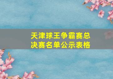 天津球王争霸赛总决赛名单公示表格