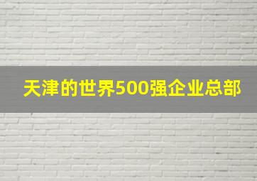 天津的世界500强企业总部