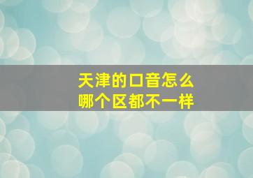 天津的口音怎么哪个区都不一样