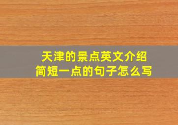 天津的景点英文介绍简短一点的句子怎么写