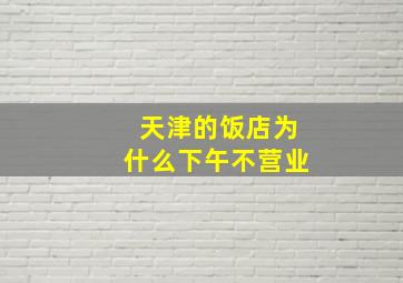 天津的饭店为什么下午不营业