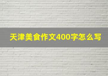 天津美食作文400字怎么写