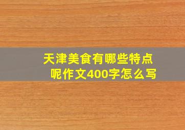 天津美食有哪些特点呢作文400字怎么写