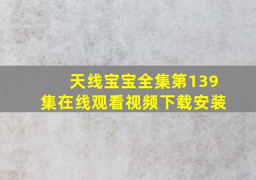 天线宝宝全集第139集在线观看视频下载安装