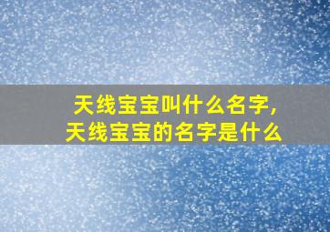 天线宝宝叫什么名字,天线宝宝的名字是什么