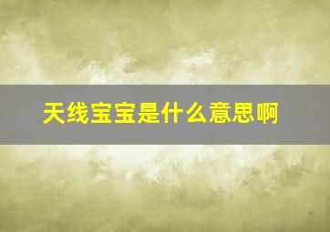 天线宝宝是什么意思啊