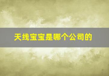 天线宝宝是哪个公司的