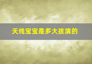 天线宝宝是多大孩演的