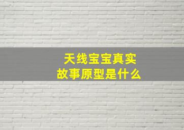 天线宝宝真实故事原型是什么