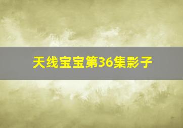 天线宝宝第36集影子