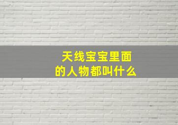 天线宝宝里面的人物都叫什么