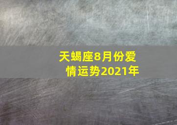 天蝎座8月份爱情运势2021年