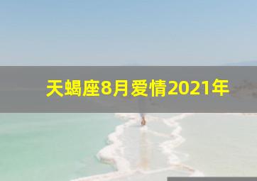 天蝎座8月爱情2021年