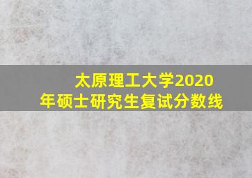 太原理工大学2020年硕士研究生复试分数线