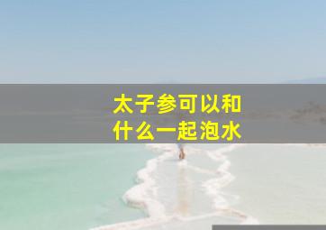 太子参可以和什么一起泡水