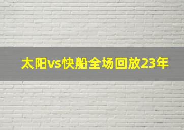 太阳vs快船全场回放23年