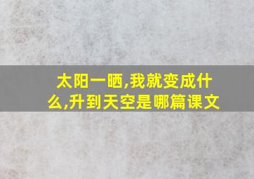 太阳一晒,我就变成什么,升到天空是哪篇课文