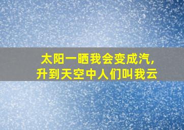 太阳一晒我会变成汽,升到天空中人们叫我云