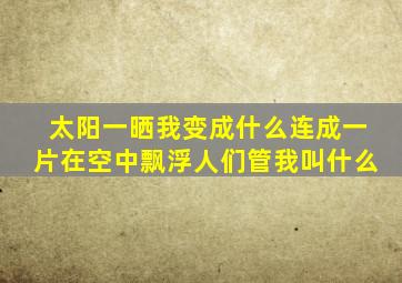 太阳一晒我变成什么连成一片在空中飘浮人们管我叫什么