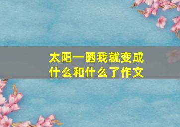 太阳一晒我就变成什么和什么了作文