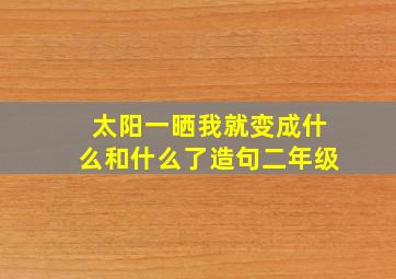 太阳一晒我就变成什么和什么了造句二年级