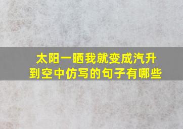 太阳一晒我就变成汽升到空中仿写的句子有哪些