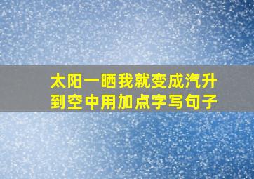 太阳一晒我就变成汽升到空中用加点字写句子