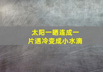 太阳一晒连成一片遇冷变成小水滴