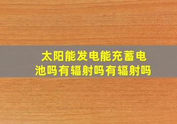 太阳能发电能充蓄电池吗有辐射吗有辐射吗