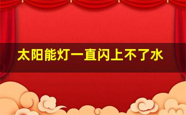 太阳能灯一直闪上不了水