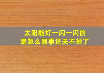 太阳能灯一闪一闪的是怎么回事还关不掉了