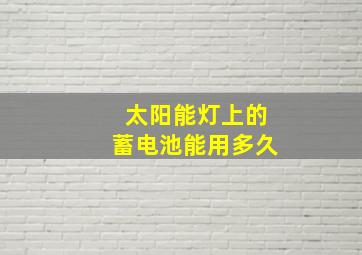 太阳能灯上的蓄电池能用多久