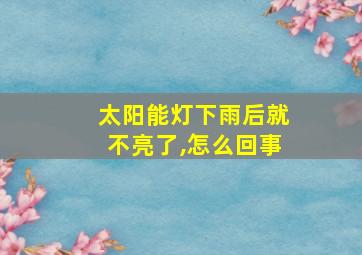 太阳能灯下雨后就不亮了,怎么回事