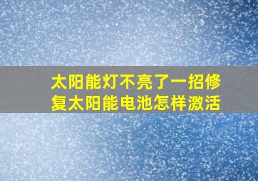 太阳能灯不亮了一招修复太阳能电池怎样激活