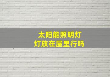 太阳能照明灯灯放在屋里行吗