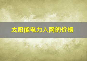 太阳能电力入网的价格