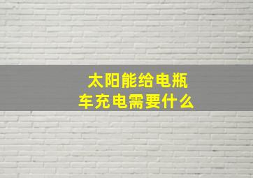 太阳能给电瓶车充电需要什么