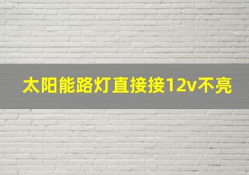 太阳能路灯直接接12v不亮