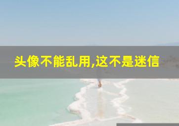 头像不能乱用,这不是迷信