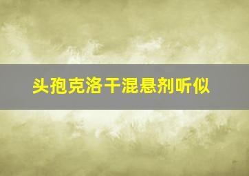 头孢克洛干混悬剂听似