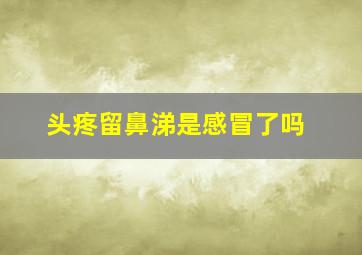 头疼留鼻涕是感冒了吗