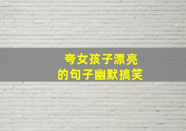 夸女孩子漂亮的句子幽默搞笑