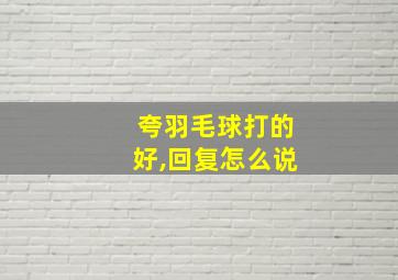 夸羽毛球打的好,回复怎么说