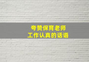 夸赞保育老师工作认真的话语