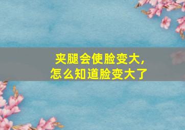 夹腿会使脸变大,怎么知道脸变大了