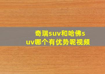 奇瑞suv和哈佛suv哪个有优势呢视频