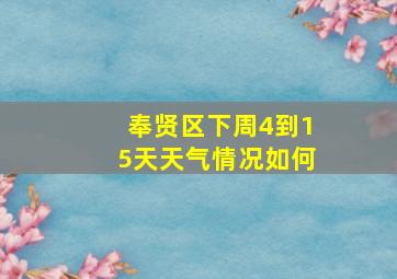 奉贤区下周4到15天天气情况如何