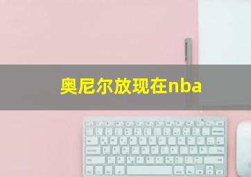 奥尼尔放现在nba