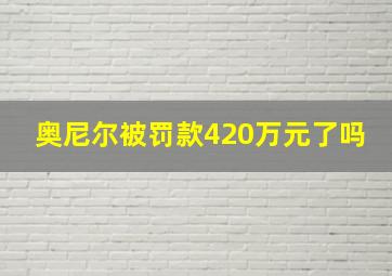 奥尼尔被罚款420万元了吗