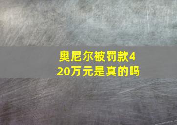 奥尼尔被罚款420万元是真的吗